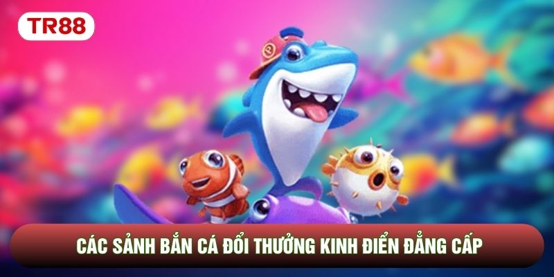 Các sảnh bắn cá đổi thưởng kinh điển đẳng cấp Các sảnh bắn cá đổi thưởng kinh điển đẳng cấp