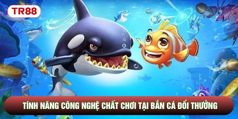 Tính năng công nghệ chất chơi tại bắn cá đổi thưởng Tính năng công nghệ chất chơi tại bắn cá đổi thưởng