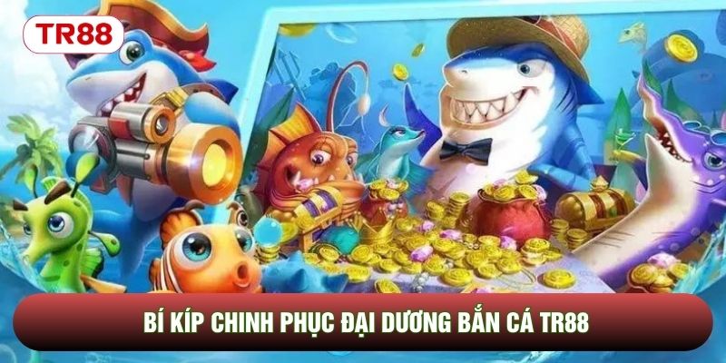 Bí kíp chinh phục đại dương bắn cá TR88 Bí kíp chinh phục đại dương bắn cá TR88