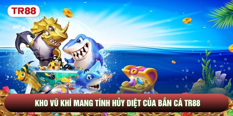 Kho vũ khí mang tính hủy diệt của bắn cá TR88 Kho vũ khí mang tính hủy diệt của bắn cá TR88