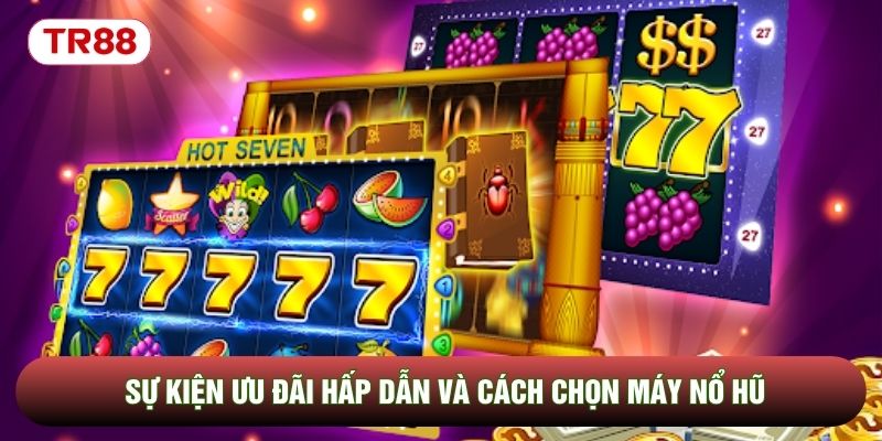 Sự kiện ưu đãi hấp dẫn và cách chọn máy nổ hũ Sự kiện ưu đãi hấp dẫn và cách chọn máy nổ hũ