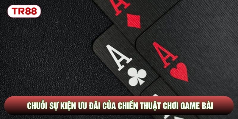 Chuỗi sự kiện ưu đãi của chiến thuật chơi game bài Chuỗi sự kiện ưu đãi của chiến thuật chơi game bài