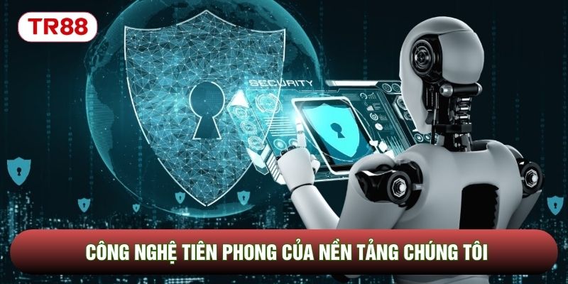 Công nghệ tiên phong của nền tảng chúng tôi Công nghệ tiên phong của nền tảng chúng tôi