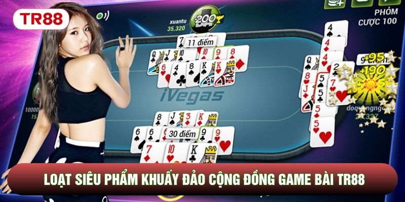 Loạt siêu phẩm khuấy đảo cộng đồng game bài TR88 Loạt siêu phẩm khuấy đảo cộng đồng game bài TR88