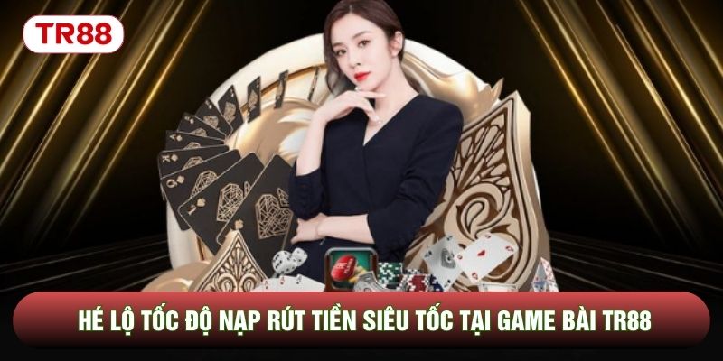 Hé lộ tốc độ nạp rút tiền siêu tốc tại game bài TR88 Hé lộ tốc độ nạp rút tiền siêu tốc tại game bài TR88