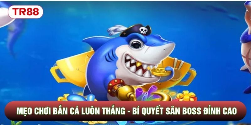 Mẹo Chơi Bắn Cá Luôn Thắng - Bí Quyết Săn Boss Đỉnh Cao
