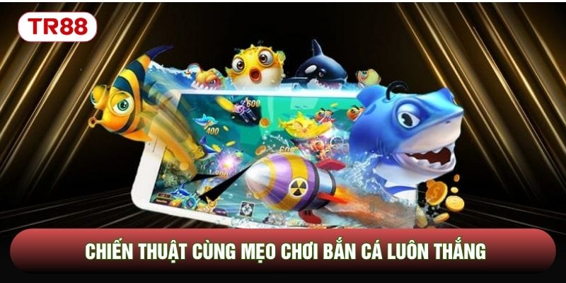 Chiến thuật cùng mẹo chơi bắn cá luôn thắng Chiến thuật cùng mẹo chơi bắn cá luôn thắng
