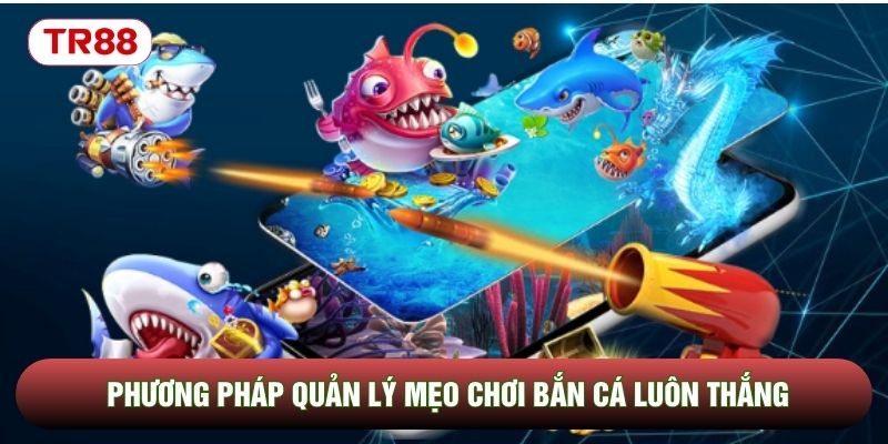 Phương pháp quản lý mẹo chơi bắn cá luôn thắng Phương pháp quản lý mẹo chơi bắn cá luôn thắng