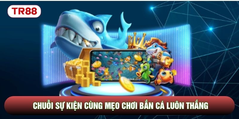 Chuỗi sự kiện cùng mẹo chơi bắn cá luôn thắng Chuỗi sự kiện cùng mẹo chơi bắn cá luôn thắng