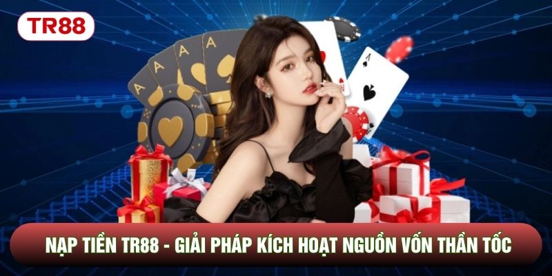 Nạp Tiền TR88 - Giải Pháp Kích Hoạt Nguồn Vốn Thần Tốc