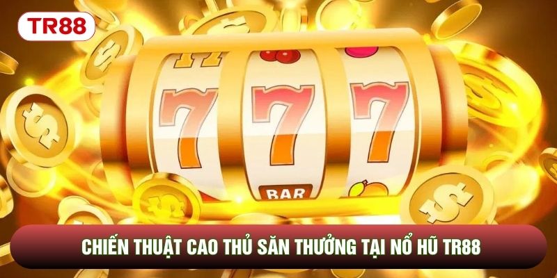 Chiến thuật cao thủ săn thưởng tại nổ hũ TR88 Chiến thuật cao thủ săn thưởng tại nổ hũ TR88