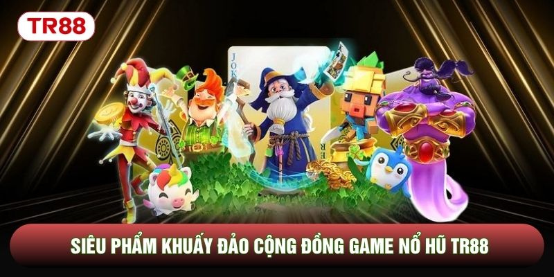 Siêu phẩm khuấy đảo cộng đồng game nổ hũ TR88 Siêu phẩm khuấy đảo cộng đồng game nổ hũ TR88