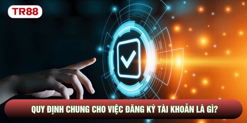 Quy định chung cho việc đăng ký tài khoản là gì? Quy định chung cho việc đăng ký tài khoản là gì?