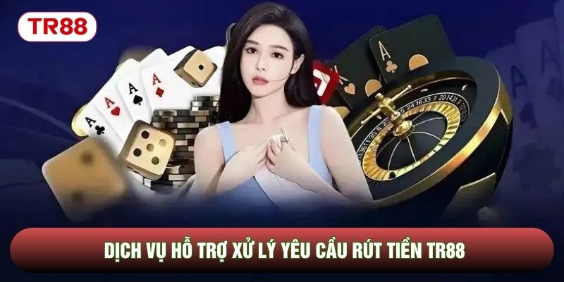 Dịch vụ hỗ trợ xử lý yêu cầu rút tiền TR88 Dịch vụ hỗ trợ xử lý yêu cầu rút tiền TR88