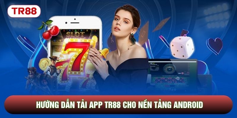 Hướng dẫn tải app TR88 cho nền tảng Android Hướng dẫn tải app TR88 cho nền tảng Android