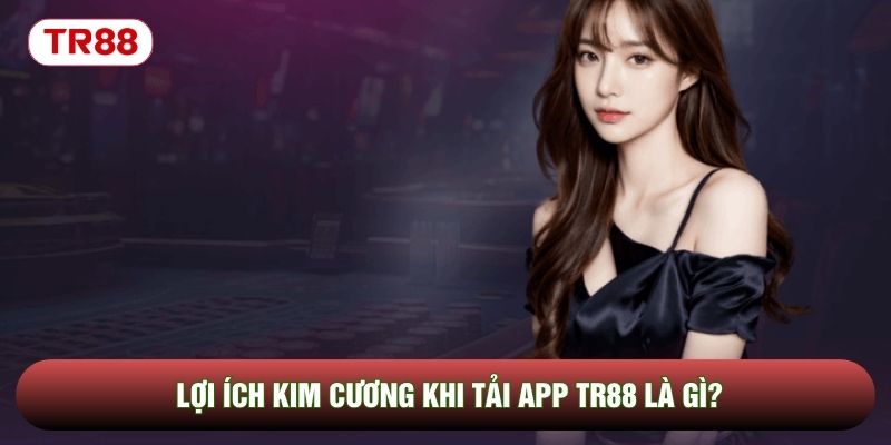 Lợi ích kim cương khi tải app TR88 là gì? Lợi ích kim cương khi tải app TR88 là gì?