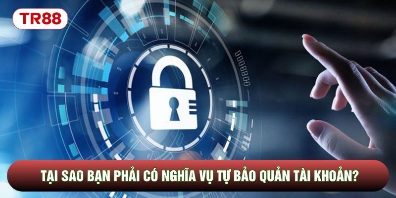 Tại sao bạn phải có nghĩa vụ tự bảo quản tài khoản? Tại sao bạn phải có nghĩa vụ tự bảo quản tài khoản?