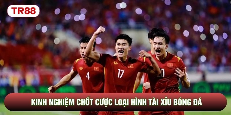 Kinh nghiệm chốt cược loại hình tài xỉu bóng đá Kinh nghiệm chốt cược loại hình tài xỉu bóng đá