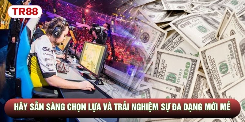 Hãy sẵn sàng chọn lựa và trải nghiệm sự đa dạng mới mẻ