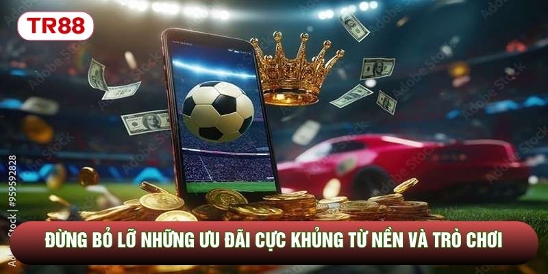 Đừng bỏ lỡ những ưu đãi cực khủng từ nền và trò chơi
