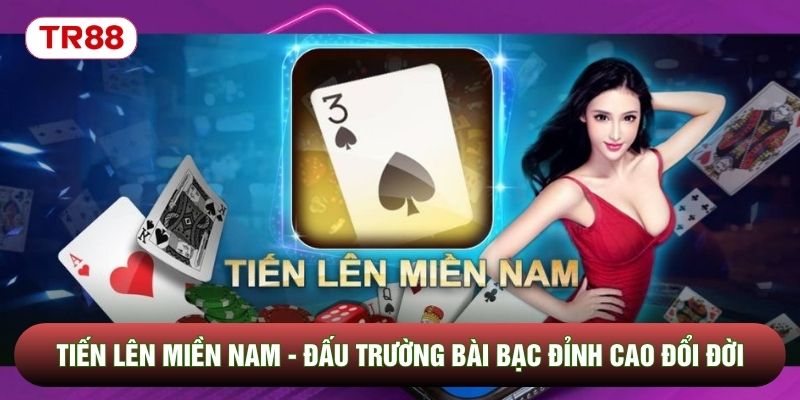 Tiến Lên Miền Nam - Đấu Trường Bài Bạc Đỉnh Cao Đổi Đời
