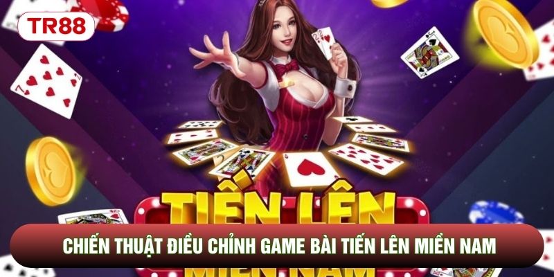 Chiến thuật điều chỉnh game bài tiến lên miền Nam Chiến thuật điều chỉnh game bài tiến lên miền Nam