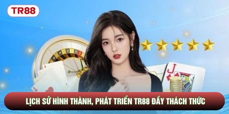 Lịch sử hình thành, phát triển TR88 đầy thách thức Lịch sử hình thành, phát triển TR88 đầy thách thức